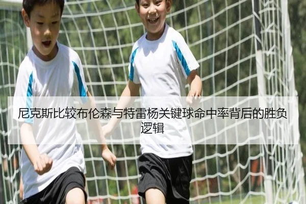 尼克斯比较布伦森与特雷杨关键球命中率背后的胜负逻辑