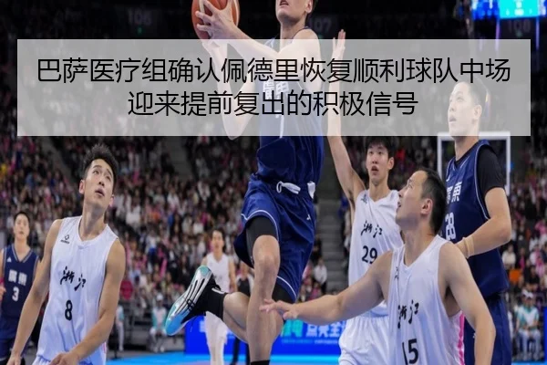 巴萨医疗组确认佩德里恢复顺利球队中场迎来提前复出的积极信号